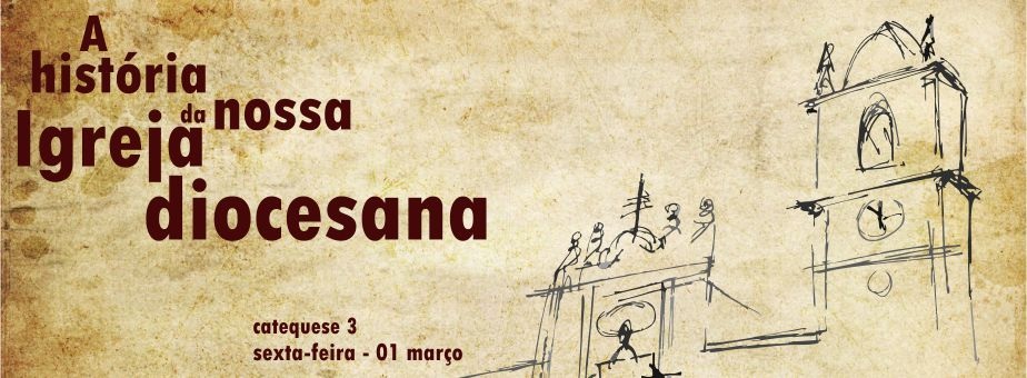 3.ª Catequese: A história da nossa Igreja diocesana